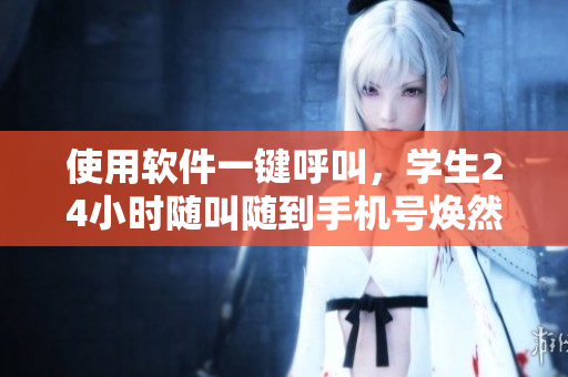 使用軟件一鍵呼叫，學(xué)生24小時(shí)隨叫隨到手機(jī)號(hào)煥然一新