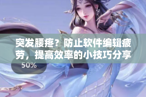 突發(fā)腰疼？防止軟件編輯疲勞，提高效率的小技巧分享