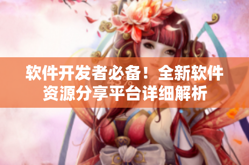 軟件開發(fā)者必備！全新軟件資源分享平臺詳細(xì)解析