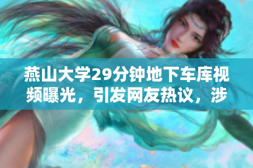 燕山大學(xué)29分鐘地下車庫視頻曝光，引發(fā)網(wǎng)友熱議，涉及軟件？
