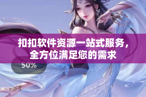 扣扣軟件資源一站式服務，全方位滿足您的需求