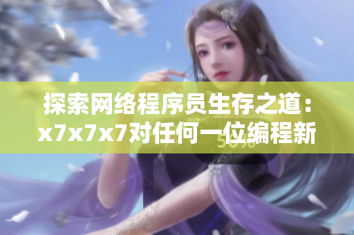探索網(wǎng)絡(luò)程序員生存之道：x7x7x7對(duì)任何一位編程新手都意味著什么？