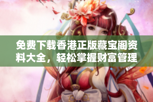 免費下載香港正版藏寶閣資料大全，輕松掌握財富管理技巧！