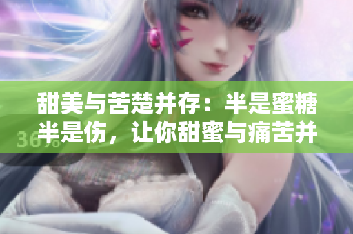 甜美與苦楚并存：半是蜜糖半是傷，讓你甜蜜與痛苦并行，免費(fèi)觀看