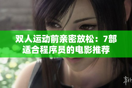雙人運動前親密放松：7部適合程序員的電影推薦