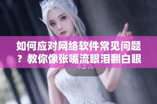 如何應(yīng)對網(wǎng)絡(luò)軟件常見問題？教你像張嘴流眼淚翻白眼一樣輕松解決!