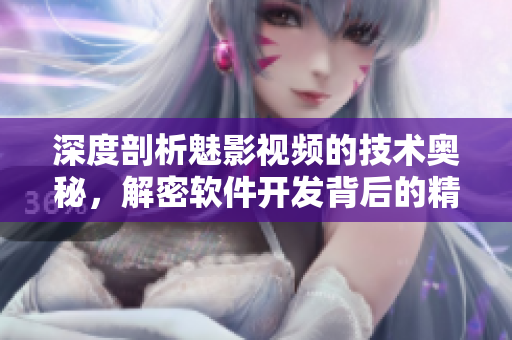 深度剖析魅影視頻的技術(shù)奧秘，解密軟件開發(fā)背后的精髓