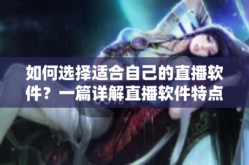 如何選擇適合自己的直播軟件？一篇詳解直播軟件特點(diǎn)及使用技巧的推薦指南