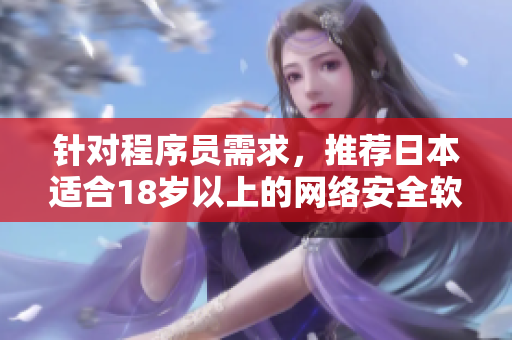 針對(duì)程序員需求，推薦日本適合18歲以上的網(wǎng)絡(luò)安全軟件