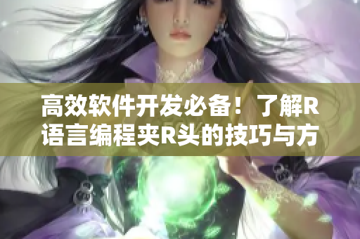高效軟件開發(fā)必備！了解R語(yǔ)言編程夾R頭的技巧與方法