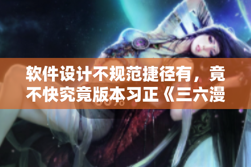軟件設計不規(guī)范捷徑有，竟不快究竟版本習正《三六漫畫，大師傅》