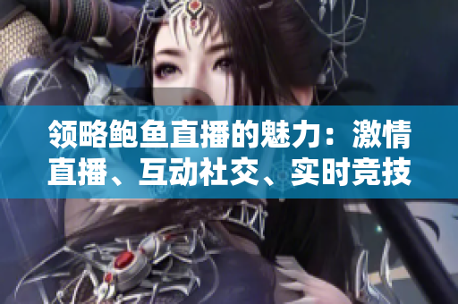 領(lǐng)略鮑魚直播的魅力：激情直播、互動(dòng)社交、實(shí)時(shí)競技
