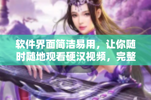 軟件界面簡潔易用，讓你隨時隨地觀看硬漢視頻，完整版免費下載