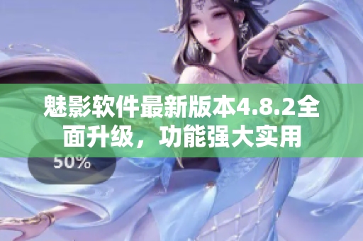 魅影軟件最新版本4.8.2全面升級，功能強(qiáng)大實(shí)用