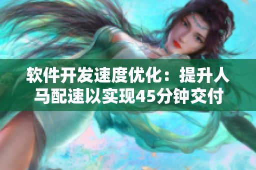 軟件開發(fā)速度優(yōu)化：提升人馬配速以實(shí)現(xiàn)45分鐘交付