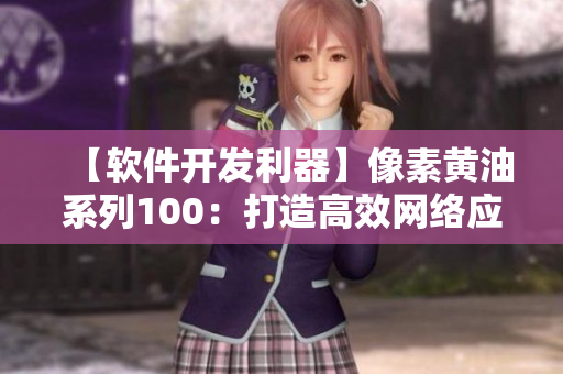 【軟件開發(fā)利器】像素黃油系列100：打造高效網(wǎng)絡(luò)應(yīng)用程序的必備工具