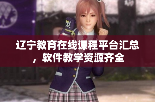 遼寧教育在線課程平臺匯總，軟件教學資源齊全