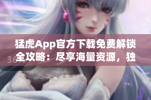 猛虎App官方下載免費(fèi)解鎖全攻略：盡享海量資源，獨(dú)家功能一網(wǎng)打盡!