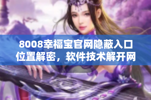 8008幸福寶官網(wǎng)隱蔽入口位置解密，軟件技術(shù)解開網(wǎng)站隱藏通道
