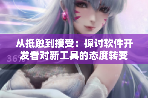 從抵觸到接受：探討軟件開發(fā)者對新工具的態(tài)度轉(zhuǎn)變