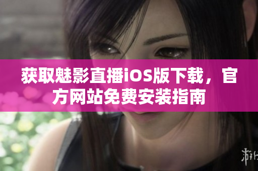 獲取魅影直播iOS版下載，官方網站免費安裝指南