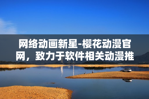 網(wǎng)絡(luò)動畫新星-櫻花動漫官網(wǎng)，致力于軟件相關(guān)動漫推薦與評論