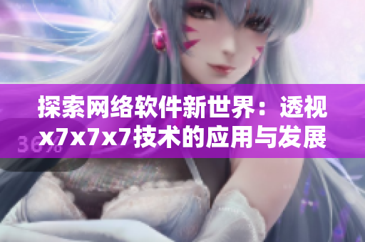 探索網(wǎng)絡(luò)軟件新世界：透視x7x7x7技術(shù)的應(yīng)用與發(fā)展