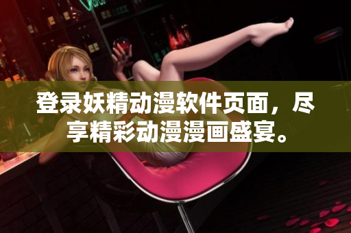 登錄妖精動漫軟件頁面，盡享精彩動漫漫畫盛宴。