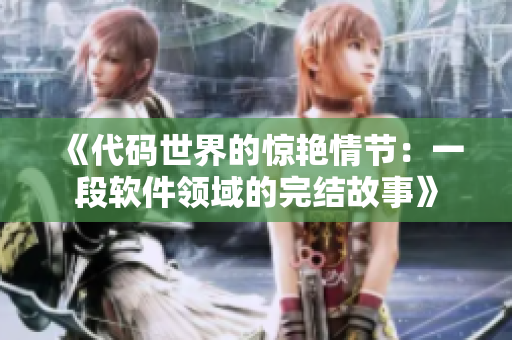 《代碼世界的驚艷情節(jié)：一段軟件領域的完結故事》