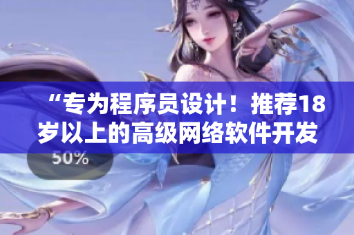 “專為程序員設(shè)計！推薦18歲以上的高級網(wǎng)絡(luò)軟件開發(fā)工具”
