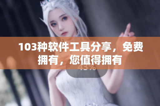 103種軟件工具分享，免費(fèi)擁有，您值得擁有