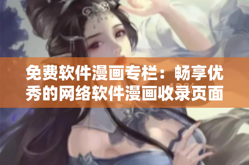 免費(fèi)軟件漫畫專欄：暢享優(yōu)秀的網(wǎng)絡(luò)軟件漫畫收錄頁(yè)面