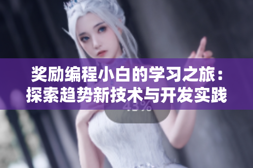 獎勵編程小白的學(xué)習(xí)之旅：探索趨勢新技術(shù)與開發(fā)實踐