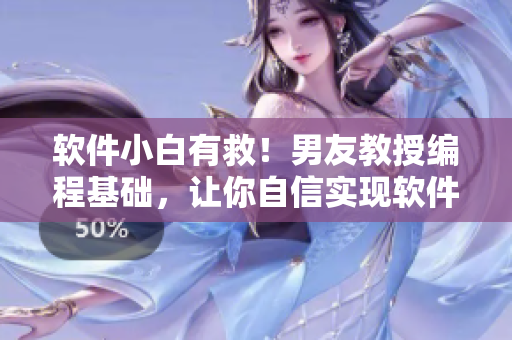 軟件小白有救！男友教授編程基礎(chǔ)，讓你自信實(shí)現(xiàn)軟件開發(fā)