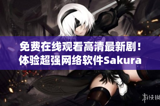 免費在線觀看高清最新劇！體驗超強網(wǎng)絡(luò)軟件Sakura Anime App