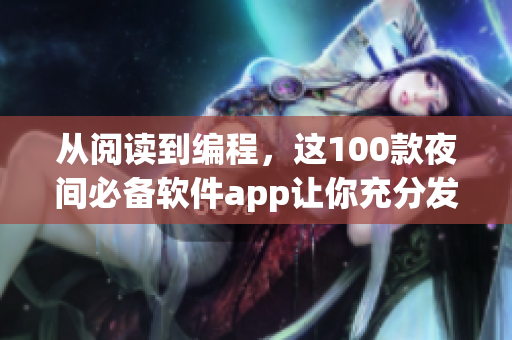 從閱讀到編程，這100款夜間必備軟件app讓你充分發(fā)揮軟件專業(yè)技能