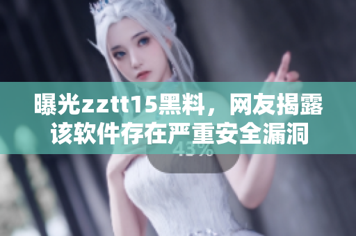 曝光zztt15黑料，網(wǎng)友揭露該軟件存在嚴(yán)重安全漏洞