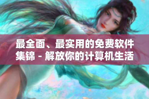 最全面、最實(shí)用的免費(fèi)軟件集錦 - 解放你的計(jì)算機(jī)生活！
