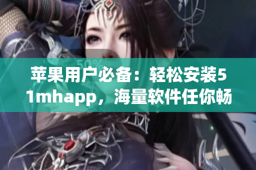 蘋果用戶必備：輕松安裝51mhapp，海量軟件任你暢玩