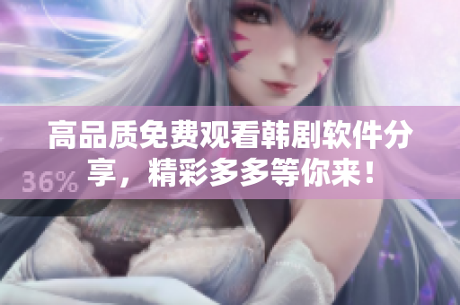 高品質(zhì)免費觀看韓劇軟件分享，精彩多多等你來！