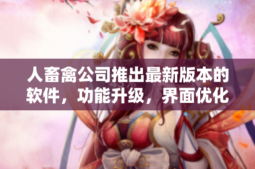 人畜禽公司推出最新版本的軟件，功能升級，界面優(yōu)化