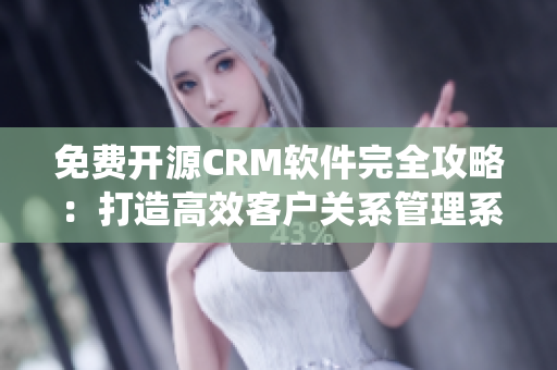 免費開源CRM軟件完全攻略：打造高效客戶關系管理系統(tǒng)