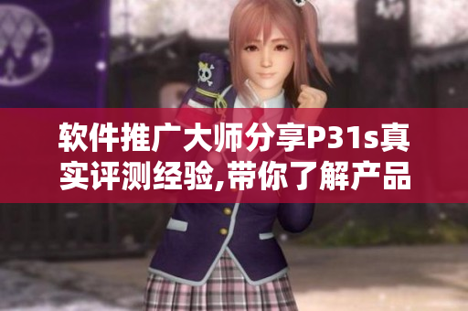 軟件推廣大師分享P31s真實評測經驗,帶你了解產品真實表現(xiàn)