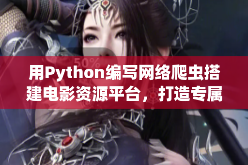 用Python編寫網(wǎng)絡(luò)爬蟲搭建電影資源平臺，打造專屬軟件精品庫