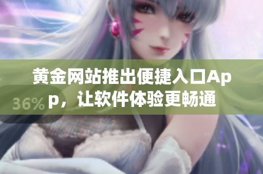 黃金網(wǎng)站推出便捷入口App，讓軟件體驗更暢通