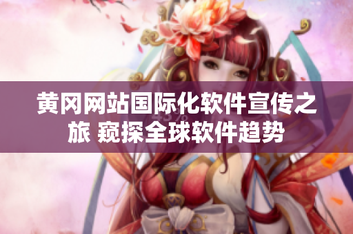 黃岡網(wǎng)站國際化軟件宣傳之旅 窺探全球軟件趨勢