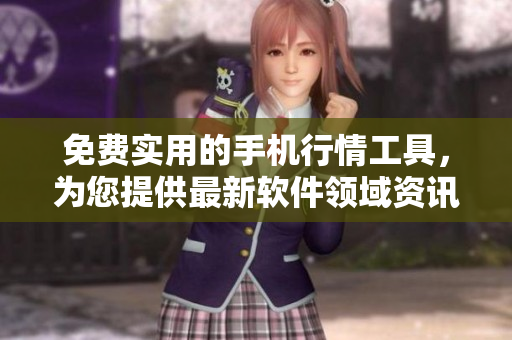免費(fèi)實(shí)用的手機(jī)行情工具，為您提供最新軟件領(lǐng)域資訊