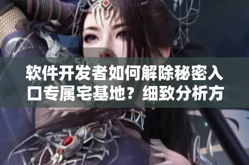 軟件開發(fā)者如何解除秘密入口專屬宅基地？細(xì)致分析方法分享