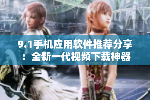 9.1手機應(yīng)用軟件推薦分享：全新一代視頻下載神器