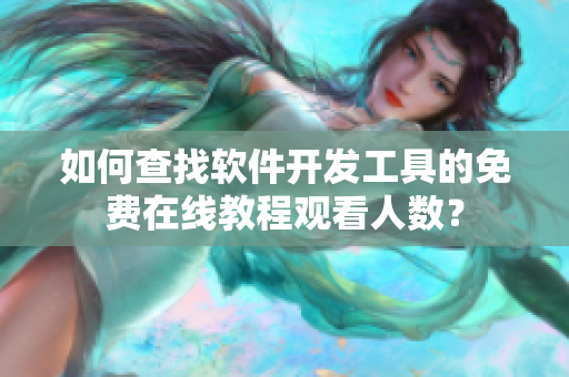 如何查找軟件開發(fā)工具的免費(fèi)在線教程觀看人數(shù)？